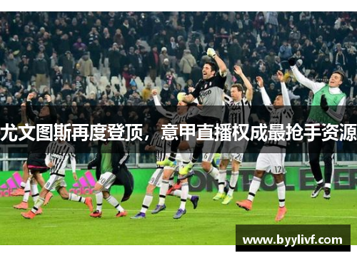 尤文图斯再度登顶，意甲直播权成最抢手资源
