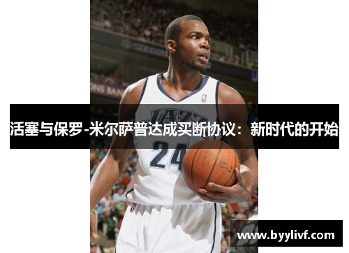活塞与保罗-米尔萨普达成买断协议：新时代的开始