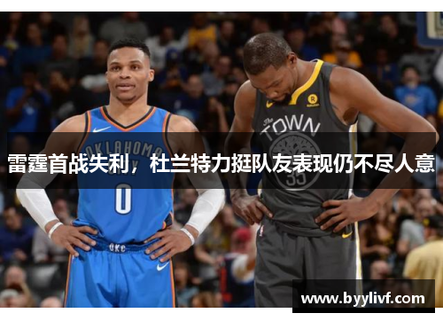 雷霆首战失利，杜兰特力挺队友表现仍不尽人意