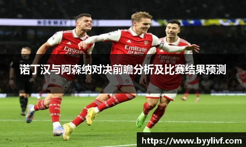 诺丁汉与阿森纳对决前瞻分析及比赛结果预测