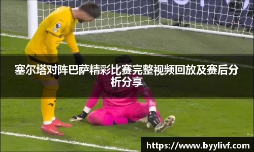 塞尔塔对阵巴萨精彩比赛完整视频回放及赛后分析分享