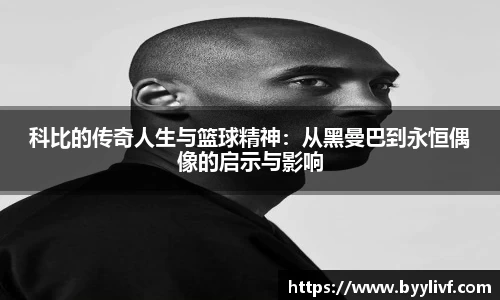 科比的传奇人生与篮球精神：从黑曼巴到永恒偶像的启示与影响