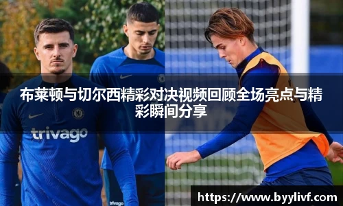 布莱顿与切尔西精彩对决视频回顾全场亮点与精彩瞬间分享