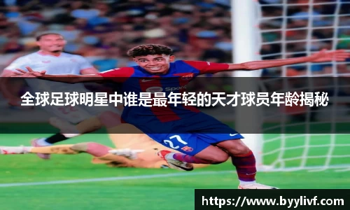全球足球明星中谁是最年轻的天才球员年龄揭秘