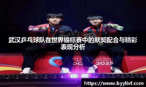 武汉乒乓球队在世界锦标赛中的默契配合与精彩表现分析
