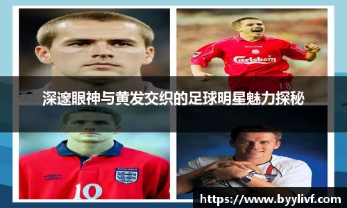 深邃眼神与黄发交织的足球明星魅力探秘