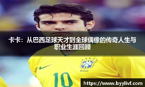 卡卡：从巴西足球天才到全球偶像的传奇人生与职业生涯回顾