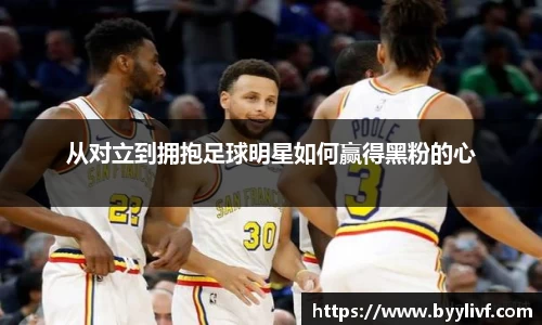 从对立到拥抱足球明星如何赢得黑粉的心