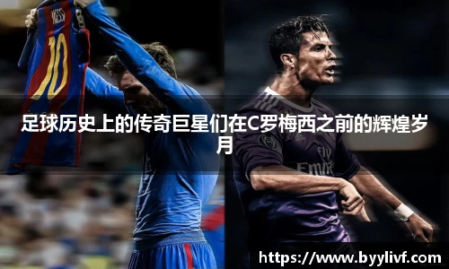 足球历史上的传奇巨星们在C罗梅西之前的辉煌岁月